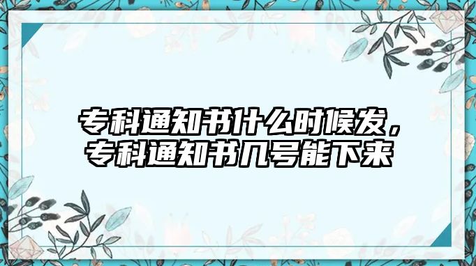 專科通知書什么時(shí)候發(fā)，專科通知書幾號(hào)能下來