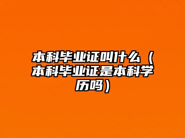 本科畢業(yè)證叫什么（本科畢業(yè)證是本科學(xué)歷嗎）