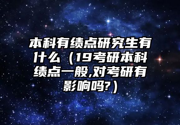 本科有績點研究生有什么（19考研本科績點一般,對考研有影響嗎?）