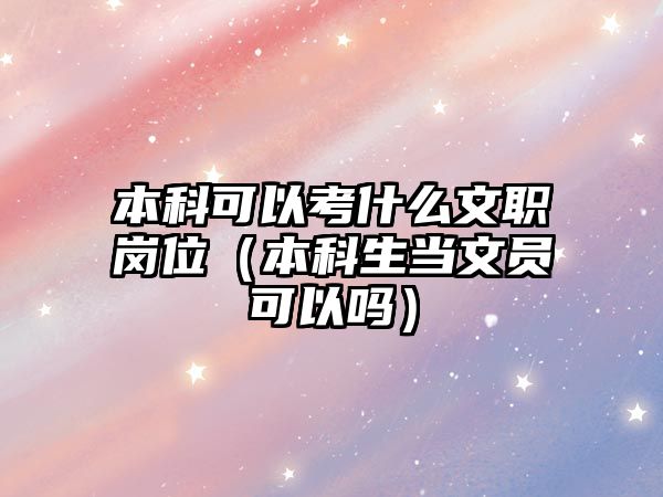 本科可以考什么文職崗位（本科生當(dāng)文員可以嗎）