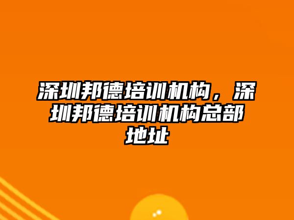 深圳邦德培訓(xùn)機構(gòu)，深圳邦德培訓(xùn)機構(gòu)總部地址