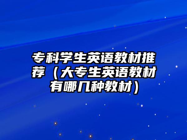 專科學(xué)生英語(yǔ)教材推薦（大專生英語(yǔ)教材有哪幾種教材）