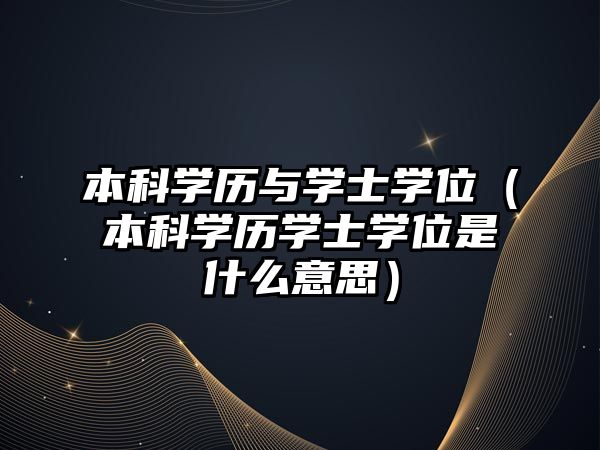 本科學歷與學士學位（本科學歷學士學位是什么意思）