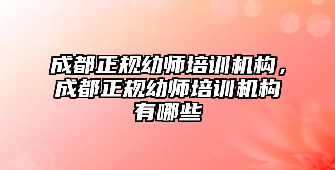 成都正規(guī)幼師培訓(xùn)機(jī)構(gòu)，成都正規(guī)幼師培訓(xùn)機(jī)構(gòu)有哪些