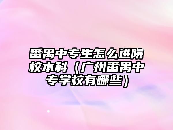 番禺中專生怎么進(jìn)院校本科（廣州番禺中專學(xué)校有哪些）