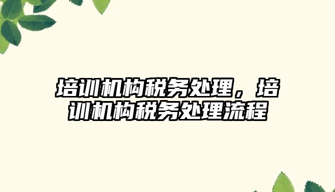 培訓機構稅務處理，培訓機構稅務處理流程