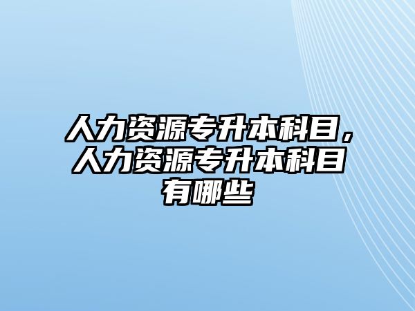 人力資源專升本科目，人力資源專升本科目有哪些