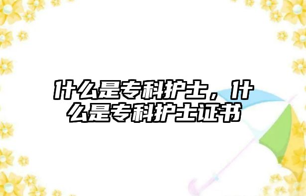 什么是專科護(hù)士，什么是專科護(hù)士證書(shū)