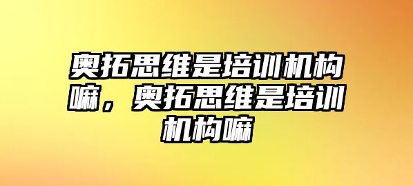 奧拓思維是培訓機構嘛，奧拓思維是培訓機構嘛