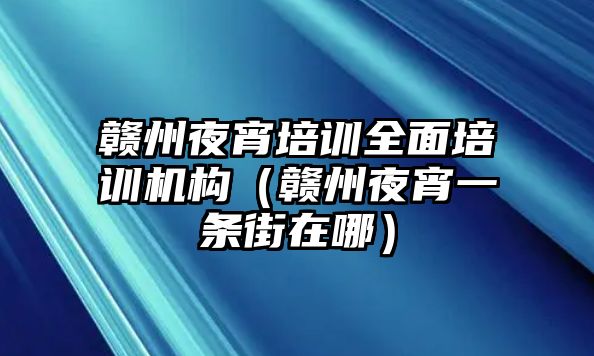 贛州夜宵培訓(xùn)全面培訓(xùn)機構(gòu)（贛州夜宵一條街在哪）