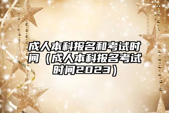 成人本科報名和考試時間（成人本科報名考試時間2023）