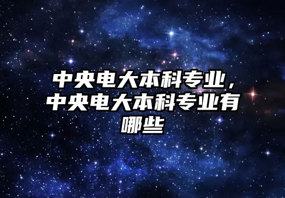 中央電大本科專業(yè)，中央電大本科專業(yè)有哪些