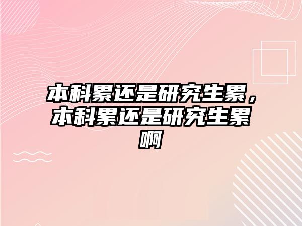 本科累還是研究生累，本科累還是研究生累啊