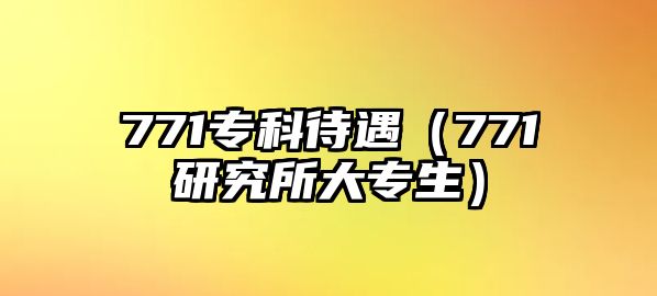 771專科待遇（771研究所大專生）