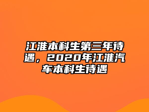 江淮本科生第三年待遇，2020年江淮汽車本科生待遇