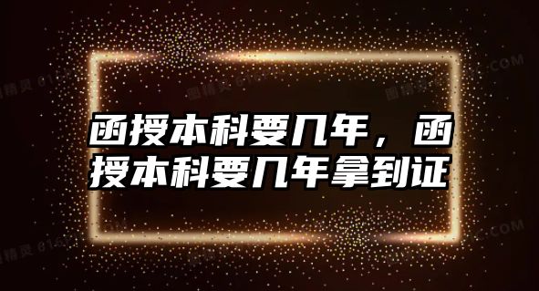 函授本科要幾年，函授本科要幾年拿到證