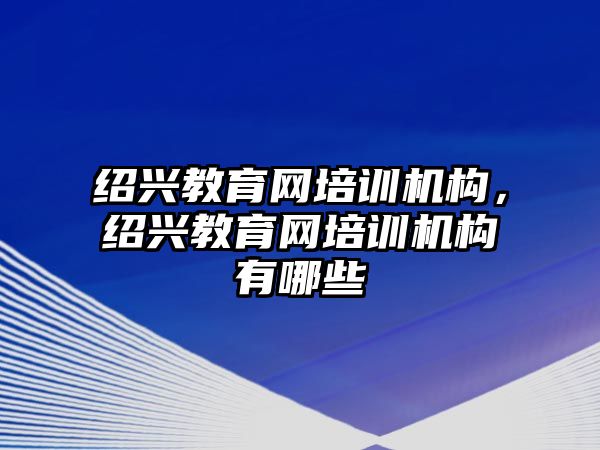 紹興教育網培訓機構，紹興教育網培訓機構有哪些