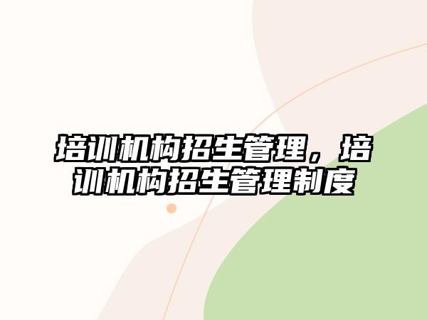 培訓機構招生管理，培訓機構招生管理制度