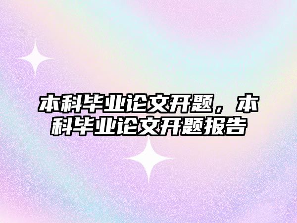 本科畢業(yè)論文開題，本科畢業(yè)論文開題報告