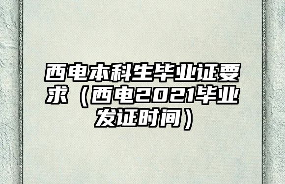 西電本科生畢業(yè)證要求（西電2021畢業(yè)發(fā)證時(shí)間）