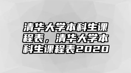 清華大學本科生課程表，清華大學本科生課程表2020