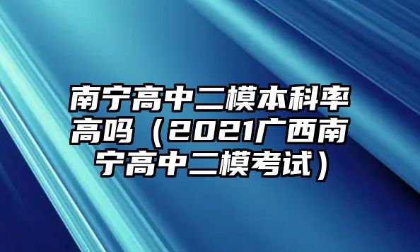 南寧高中二模本科率高嗎（2021廣西南寧高中二模考試）