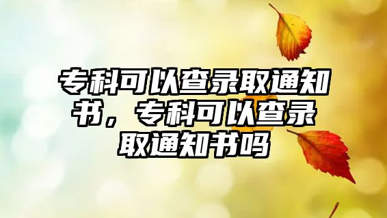 專科可以查錄取通知書，專科可以查錄取通知書嗎