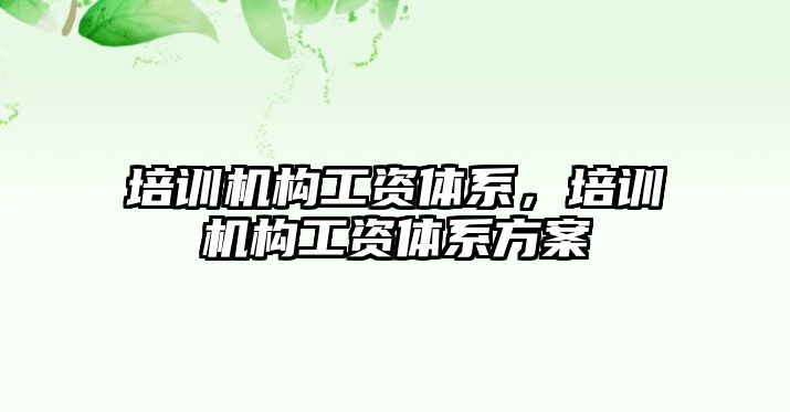 培訓機構(gòu)工資體系，培訓機構(gòu)工資體系方案