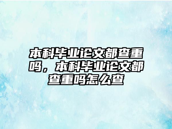 本科畢業(yè)論文都查重嗎，本科畢業(yè)論文都查重嗎怎么查