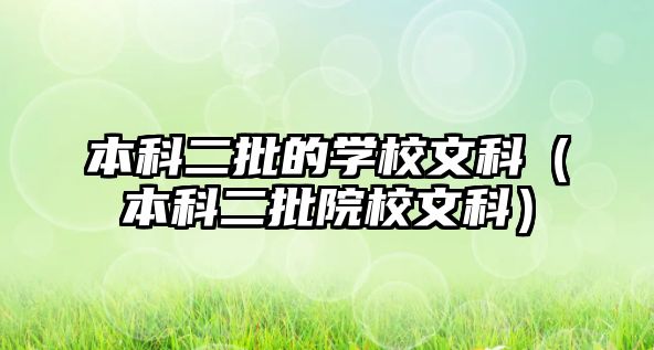 本科二批的學(xué)校文科（本科二批院校文科）