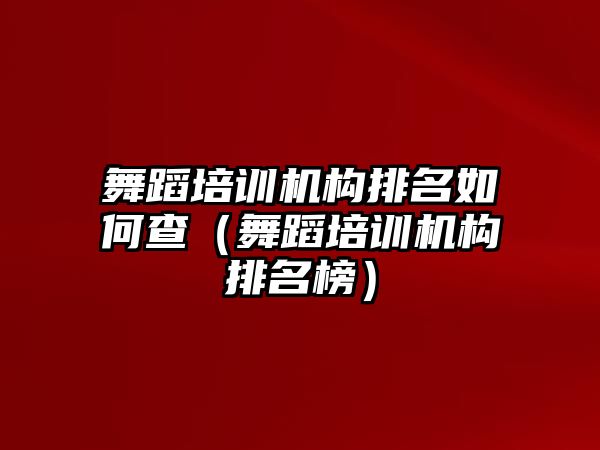 舞蹈培訓機構(gòu)排名如何查（舞蹈培訓機構(gòu)排名榜）