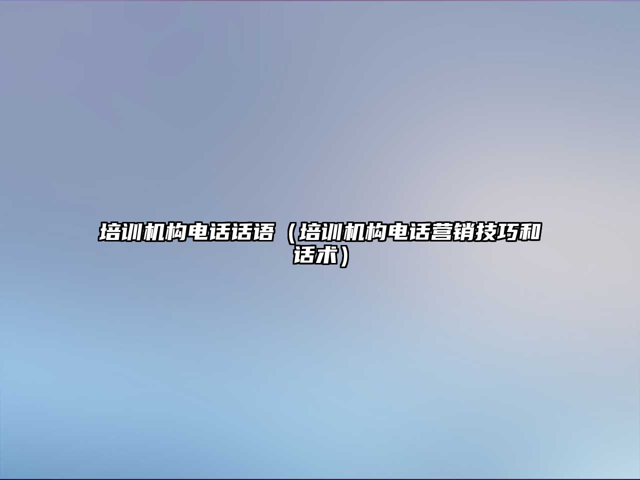 培訓(xùn)機構(gòu)電話話語（培訓(xùn)機構(gòu)電話營銷技巧和話術(shù)）