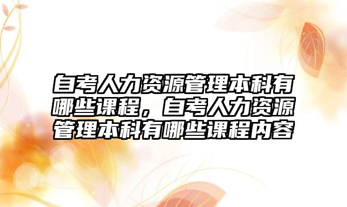 自考人力資源管理本科有哪些課程，自考人力資源管理本科有哪些課程內(nèi)容