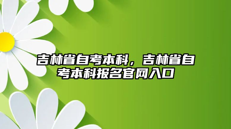 吉林省自考本科，吉林省自考本科報名官網(wǎng)入口