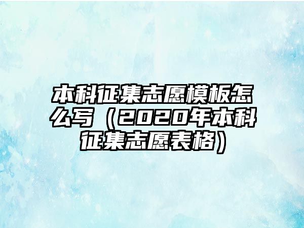 本科征集志愿模板怎么寫（2020年本科征集志愿表格）