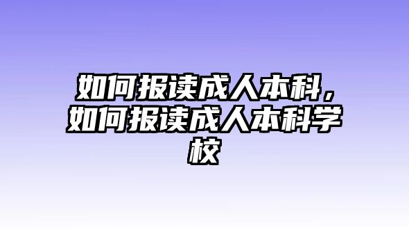 如何報(bào)讀成人本科，如何報(bào)讀成人本科學(xué)校