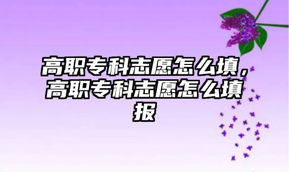 高職專科志愿怎么填，高職專科志愿怎么填報