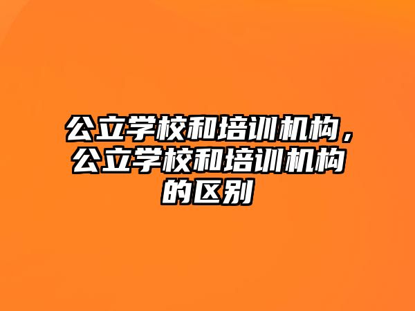 公立學(xué)校和培訓(xùn)機(jī)構(gòu)，公立學(xué)校和培訓(xùn)機(jī)構(gòu)的區(qū)別