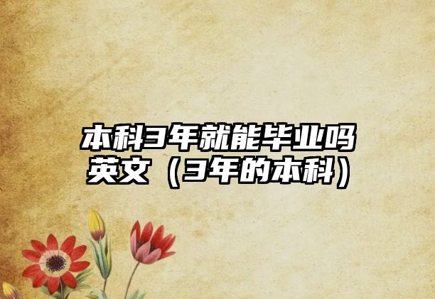 本科3年就能畢業(yè)嗎英文（3年的本科）