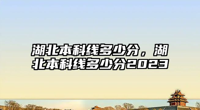 湖北本科線多少分，湖北本科線多少分2023