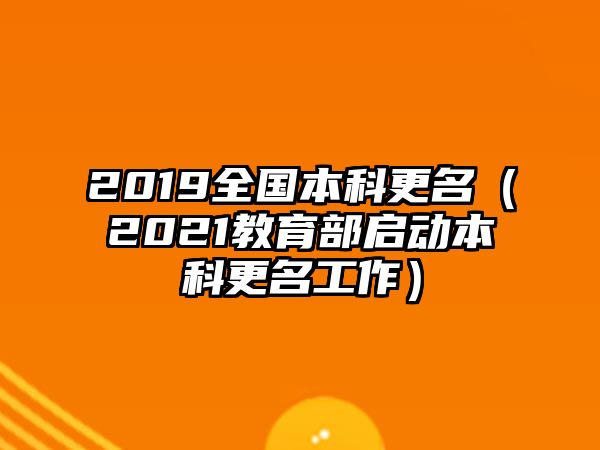 2019全國本科更名（2021教育部啟動本科更名工作）