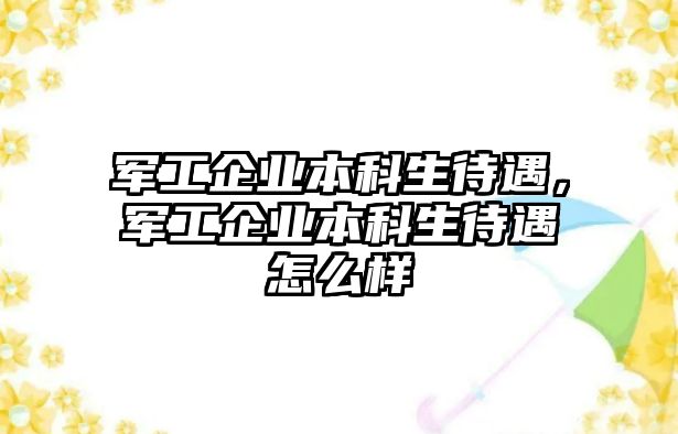 軍工企業(yè)本科生待遇，軍工企業(yè)本科生待遇怎么樣