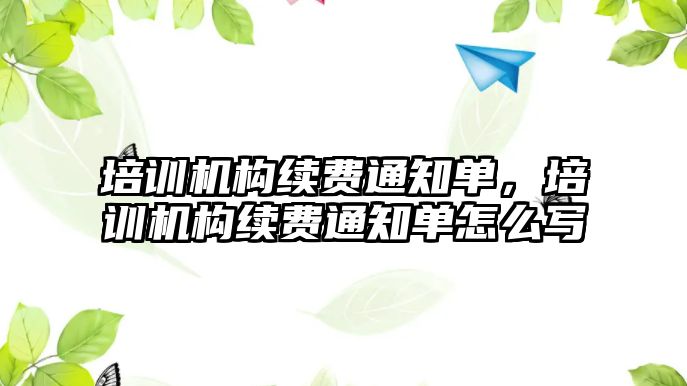 培訓機構續(xù)費通知單，培訓機構續(xù)費通知單怎么寫