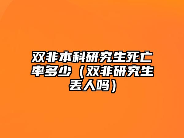 雙非本科研究生死亡率多少（雙非研究生丟人嗎）