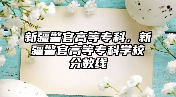 新疆警官高等專科，新疆警官高等專科學(xué)校分數(shù)線