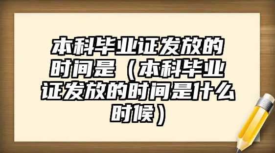 本科畢業(yè)證發(fā)放的時間是（本科畢業(yè)證發(fā)放的時間是什么時候）