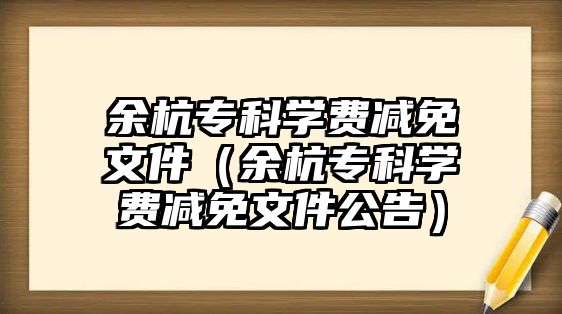 余杭專科學費減免文件（余杭專科學費減免文件公告）