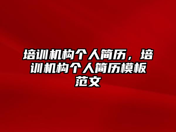 培訓機構個人簡歷，培訓機構個人簡歷模板范文