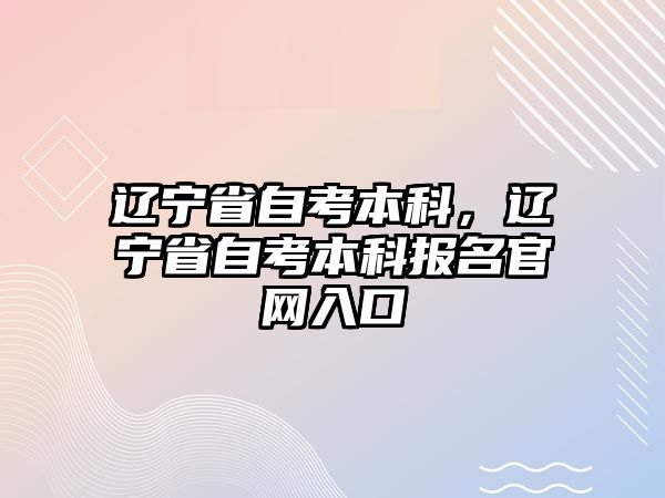 遼寧省自考本科，遼寧省自考本科報名官網入口