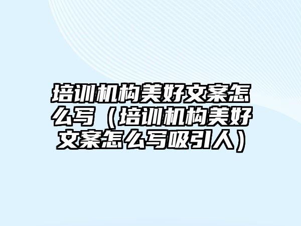 培訓機構(gòu)美好文案怎么寫（培訓機構(gòu)美好文案怎么寫吸引人）